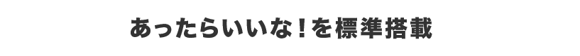 あったらいいな!を標準搭載