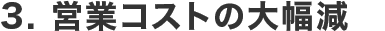 3. 営業コストの大幅削減