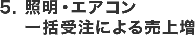 5. 照明・エアコン 一括受注による売上増
